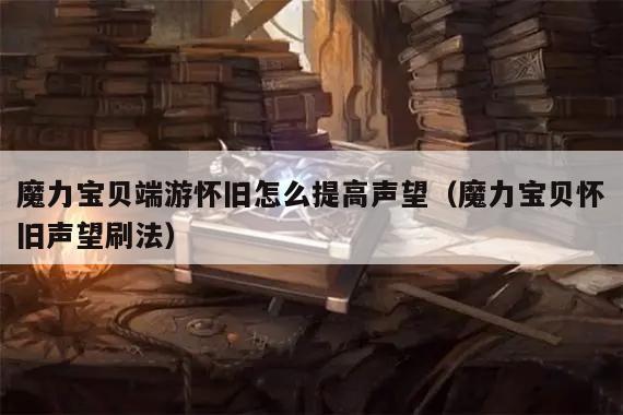 魔力宝贝端游怀旧怎么提高声望（魔力宝贝怀旧声望刷法）