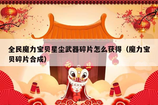 全民魔力宝贝星尘武器碎片怎么获得（魔力宝贝碎片合成）