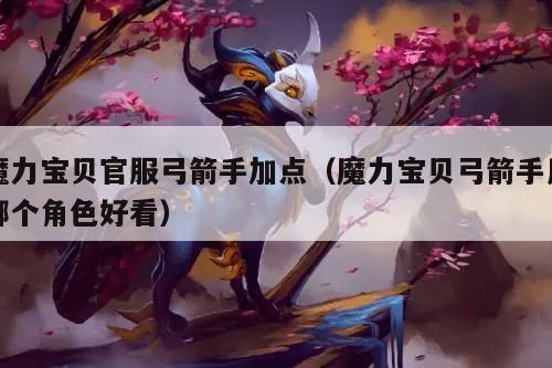 魔力宝贝官服弓箭手加点（魔力宝贝弓箭手用哪个角色好看）