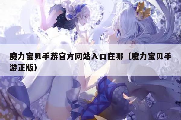 魔力宝贝手游官方网站入口在哪（魔力宝贝手游正版）