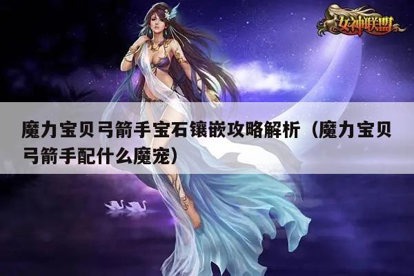 魔力宝贝弓箭手宝石镶嵌攻略解析（魔力宝贝弓箭手配什么魔宠）