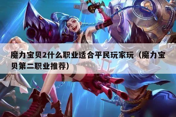 魔力宝贝2什么职业适合平民玩家玩（魔力宝贝第二职业推荐）