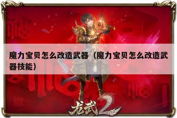 魔力宝贝怎么改造武器（魔力宝贝怎么改造武器技能）